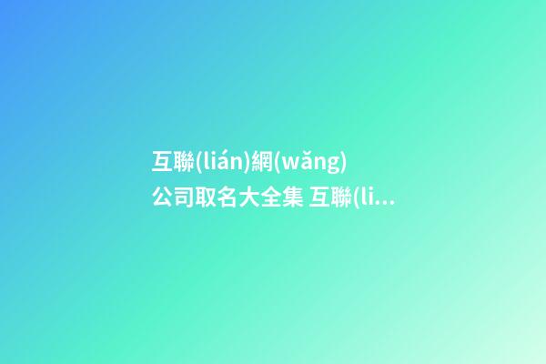 互聯(lián)網(wǎng)公司取名大全集 互聯(lián)網(wǎng)公司起什么名字好-第1張-公司起名-玄機派